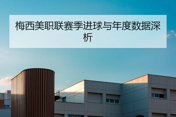 梅西美职联赛季进球与年度数据深析
